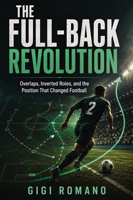 The Full-Back Revolution: Overlaps, Inverted Roles, and the Position That Changed Football