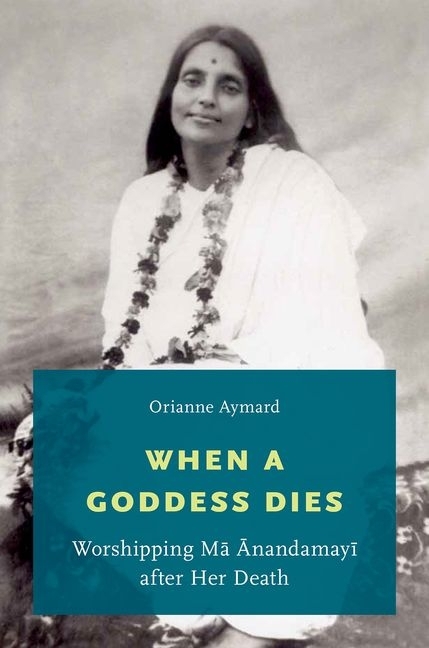When a Goddess Dies: Worshipping Ma Anandamayi After Her Death