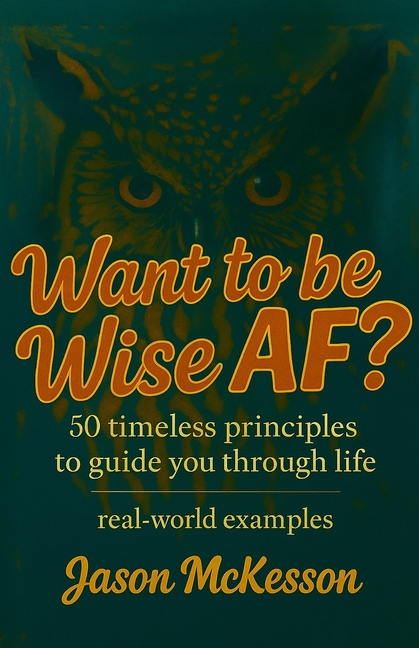 Want to be Wise AF?: 50 Timeless Principles to Guide You Through Life