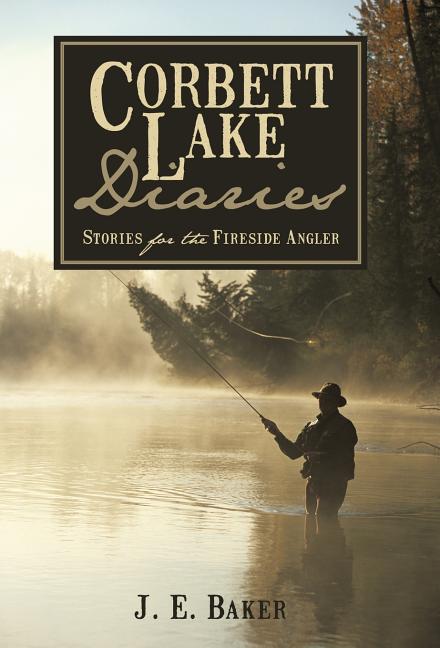 Corbett Lake Diaries: Stories for the Fireside Angler