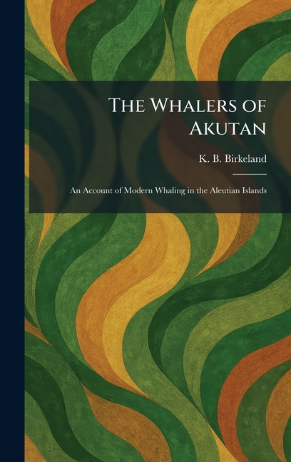 The Whalers of Akutan: An Account of Modern Whaling in the Aleutian Islands