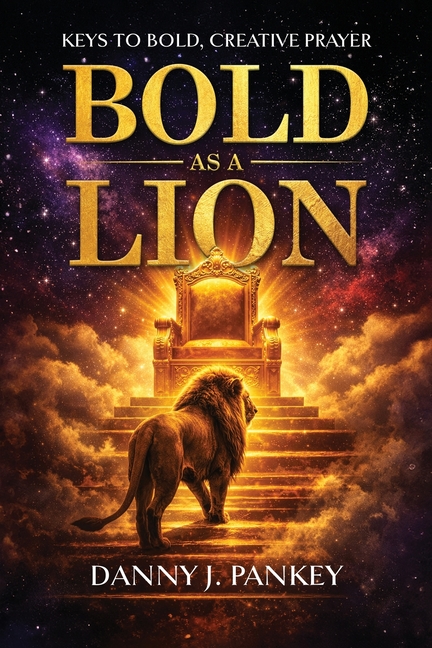 Bold As A Lion: Keys to Bold, Creative Prayer