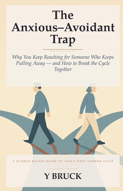 The Anxious-Avoidant Trap: Why You Keep Reaching for Someone Who Keeps Pulling Away - and How to Break the Cycle Together