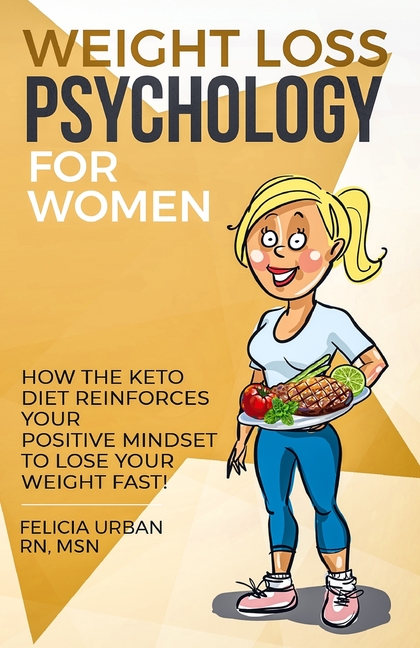 Weight Loss Psychology for Women: How the Keto Diet Reinforces Your Positive Mindset to Lose Your Weight Fast!