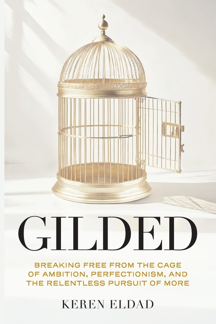 Gilded: Breaking Free from the Cage of Ambition, Perfectionism, and the Relentless Pursuit of More