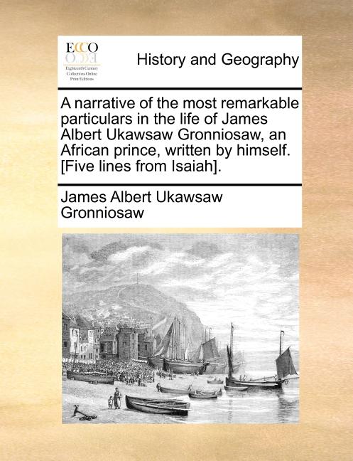 A narrative of the most remarkable particulars in the life of James Albert Ukawsaw Gronniosaw, an African prince, written by himself. [Five lines from