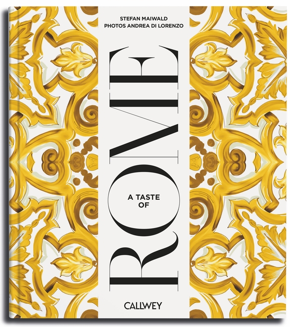 A Taste of Rome: Places of Longing, Original Recipes and Insider Tips