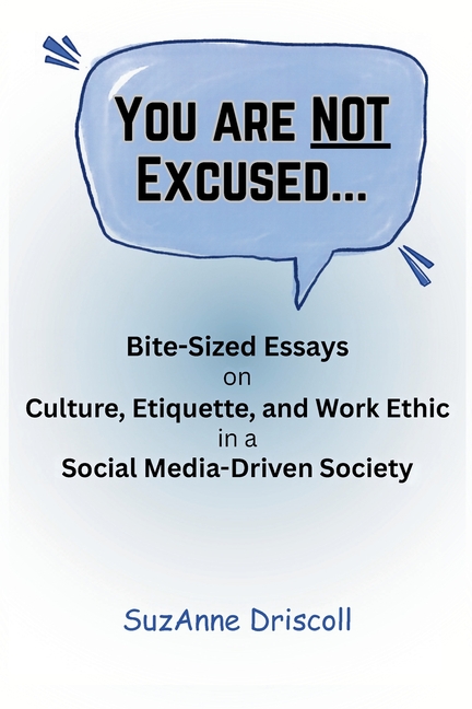 You Are NOT Excused: Bite-Sized Essays on Culture, Etiquette, and Work Ethic in a Social Media-Driven Society