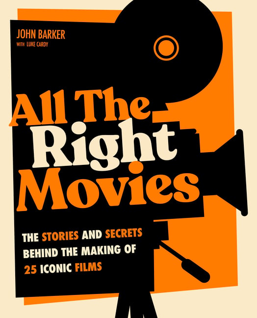 All the Right Movies: The Stories and Secrets Behind the Making of 25 Iconic Films