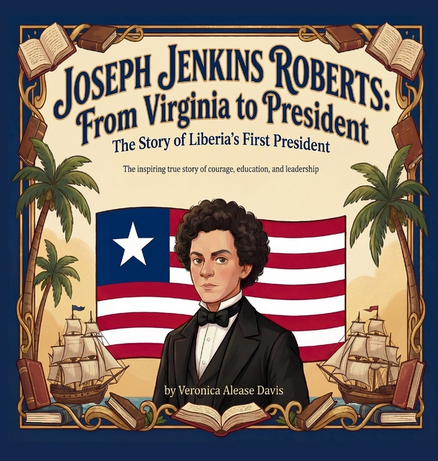 Joseph Jenkins Roberts From Virginia to President: The Story of Liberia's First President