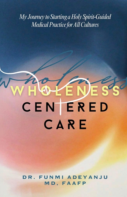 Wholeness-Centered Care: My Journey to Starting a Holy Spirit-Guided Medical Practice for All Cultures