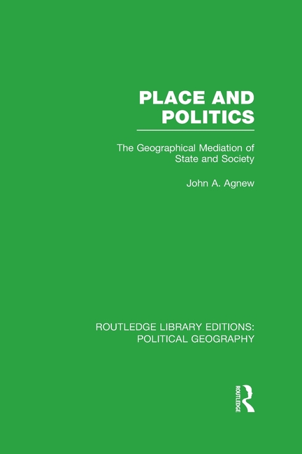 Place and Politics (Routledge Library Editions: Political Geography): The Geographical Mediation of State and Society