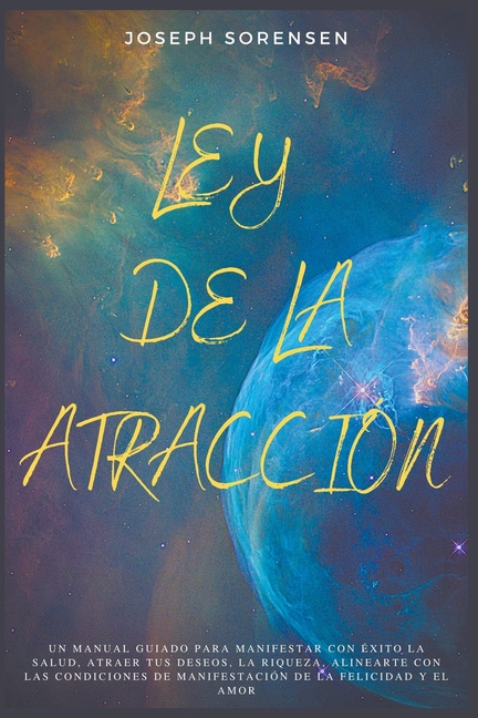 Ley de la atracción: Un Manual Guiado para Manifestar con Éxito la Salud, Atraer tus Deseos, la Riqueza, Alinearte con las Condiciones de M