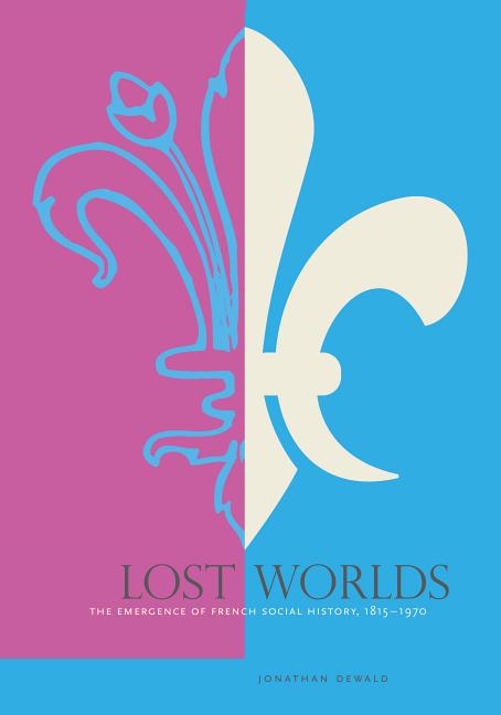 Lost Worlds: The Emergence of French Social History, 1815-1970