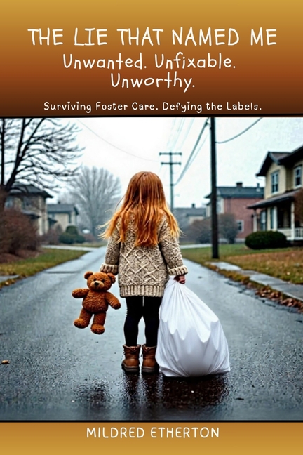 The Lie That Named Me: Surviving Foster Care. Defying the Labels.