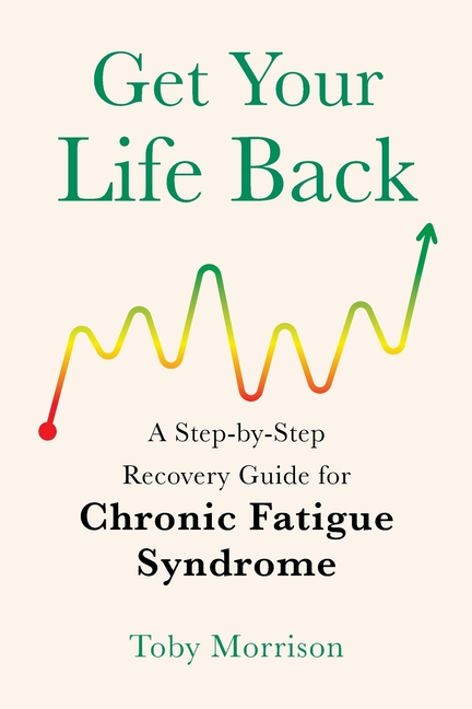 Get Your Life Back: A Step-By-Step Recovery Guide for Chronic Fatigue Syndrome