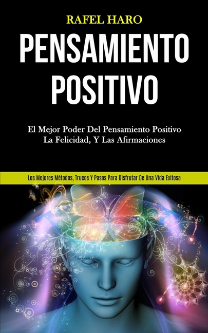 Pensamiento Positivo: El mejor poder del pensamiento positivo, la felicidad, y las afirmaciones (Los mejores métodos, trucos y pasos para disfrutar de