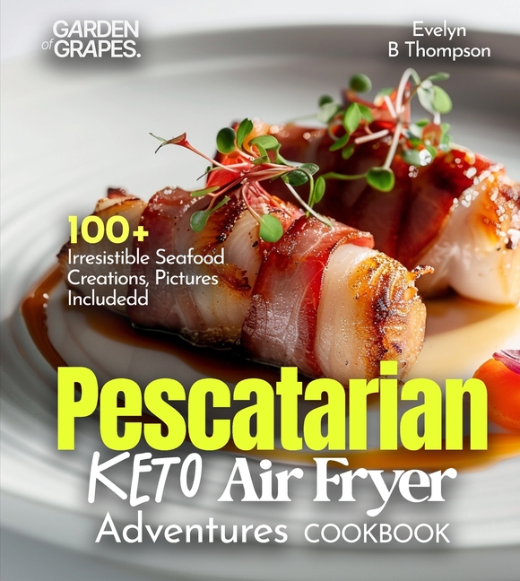 Pescatarian Keto Air Fryer Adventures Cookbook: 100+ Irresistible Seafood Creations, Pictures Included