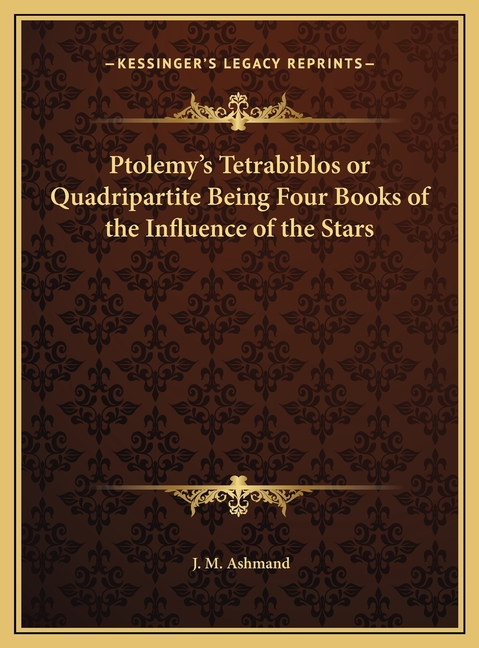 Ptolemy's Tetrabiblos or Quadripartite Being Four Books of the Influence of the Stars