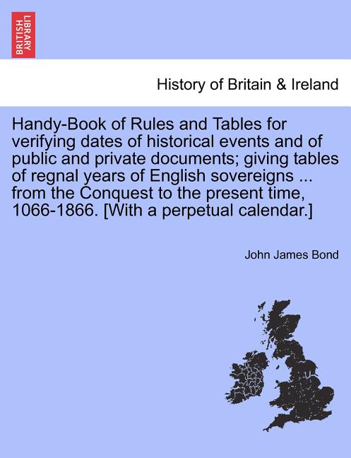 Handy-Book of Rules and Tables for verifying dates of historical events and of public and private documents; giving tables of regnal years of English