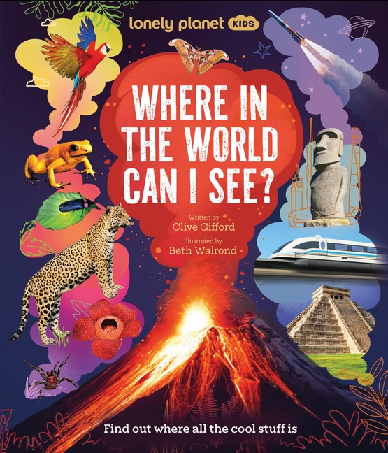 Lonely Planet Kids Where in the World Can I See?: Discover Mind Bending Places & Creatures Sharks, Dinosaur Fossils & Rockets Blasting Off Awesome Fac