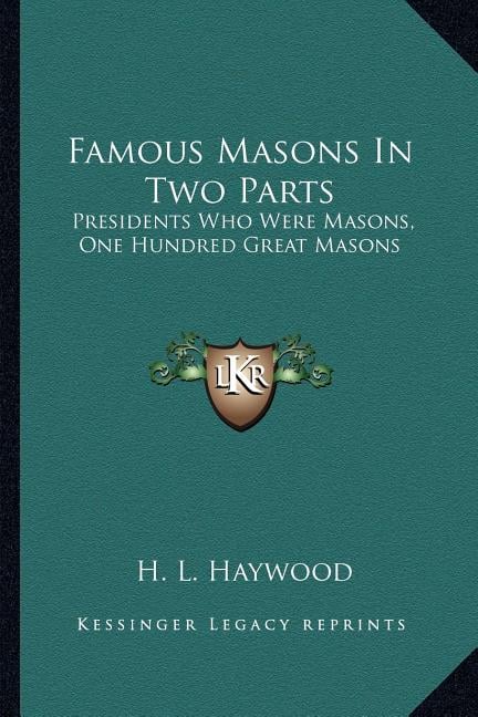 Famous Masons In Two Parts: Presidents Who Were Masons, One Hundred Great Masons