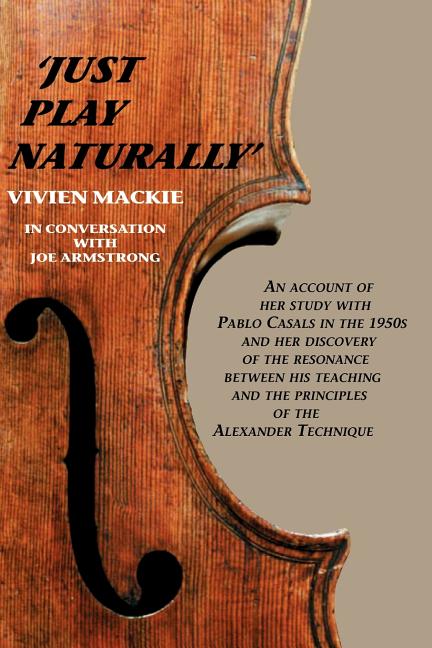Just Play Naturally: An account of her study with Pablo Casals in the 1950's and her discovery of the resonance between his teaching and the principle