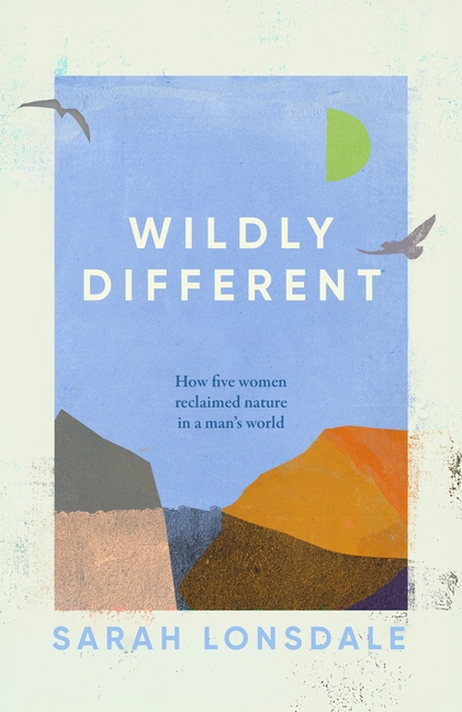 Wildly Different: Five Women Who Reclaimed Nature in a Man's World