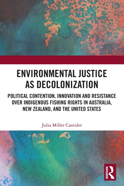 Environmental Justice as Decolonization: Political Contention, Innovation and Resistance Over Indigenous Fishing Rights in Australia, New Zealand, and