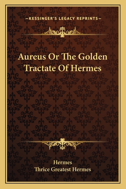Aureus Or The Golden Tractate Of Hermes
