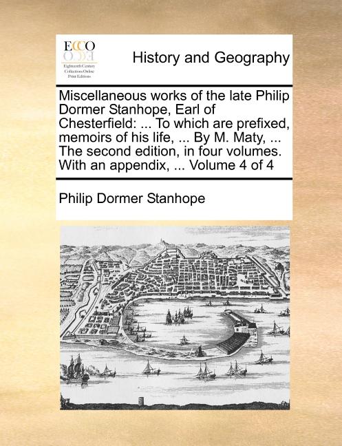 Miscellaneous works of the late Philip Dormer Stanhope, Earl of Chesterfield: ... To which are prefixed, memoirs of his life, ... By M. Maty, ... The