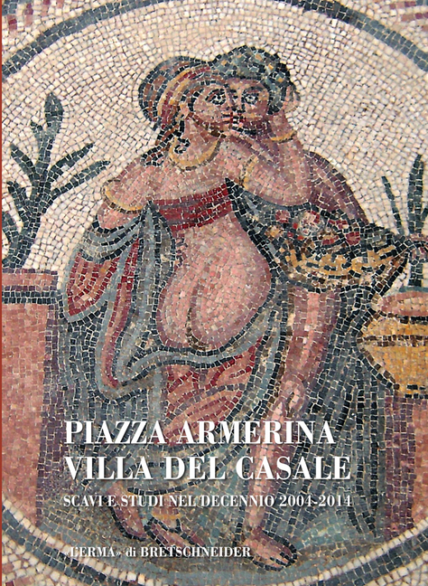 Piazza Armerina: Villa del Casale: Scavi E Studi Nel Decennio 2004-2014
