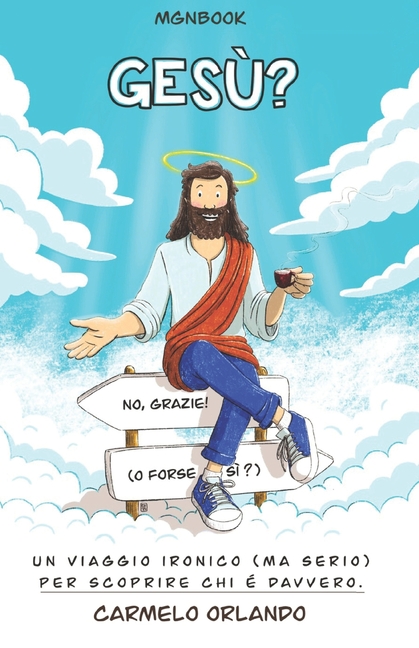 Gesù? No, Grazie! (O Forse Sì?): Un viaggio ironico (ma serio) per scoprire chi è davvero