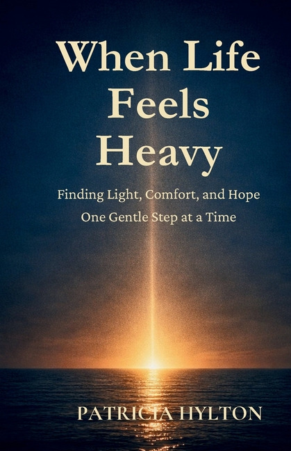 When Life Feels Heavy: Finding Light, Comfort and Hope One Gentle Step at a Time