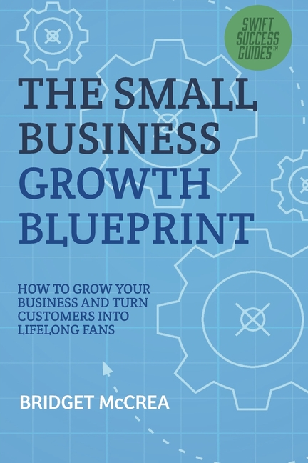 The Small Business Growth Blueprint: How to Grow Your Business by Turning Customers Into Lifelong Fans
