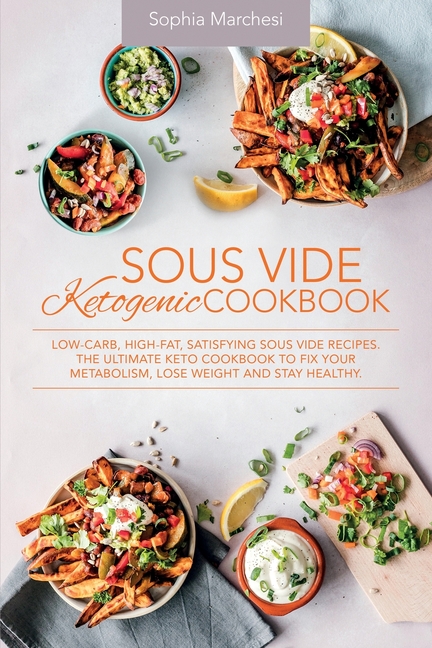 Sous Vide Ketogenic Cookbook: Low-carb, High-fat, Satisfying Sous Vide Recipes. The Ultimate Keto Cookbook to fix Your Metabolism, Lose Weight and Sta