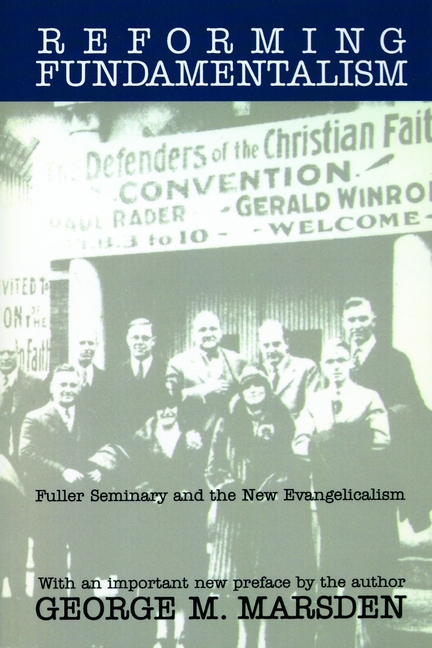 Reforming Fundamentalism: Fuller Seminary and the New Evangelicalism