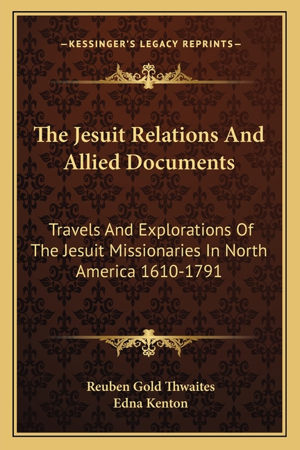 The Jesuit Relations And Allied Documents: Travels And Explorations Of The Jesuit Missionaries In North America 1610-1791