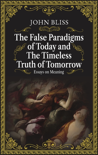 The False Paradigms of Today and the Timeless Truth of Tomorrow: Essays on Meaning