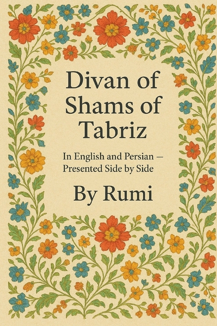 Divan of Shams of Tabriz: By Rumi: In English and Farsi- Presented Side by Side