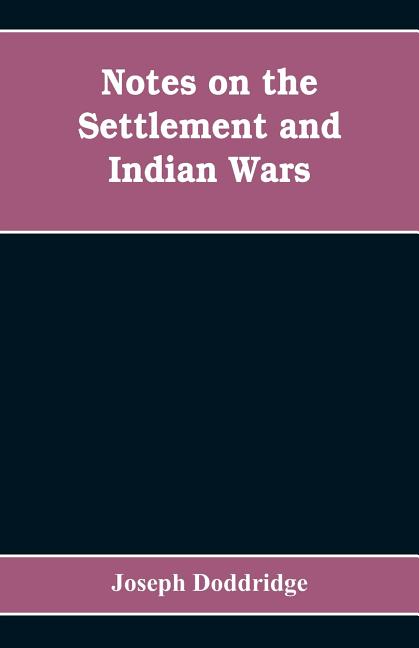 Notes on the settlement and Indian wars of the western parts of Virginia and Pennsylvania, from 1763 to 1783, inclusive: together with a view of the s
