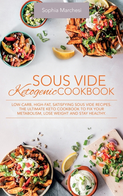 Sous Vide Ketogenic Cookbook: Low-carb, High-fat, Satisfying Sous Vide Recipes. The Ultimate Keto Cookbook to fix Your Metabolism, Lose Weight and Sta