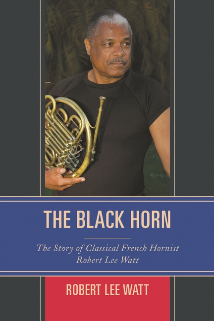 The Black Horn: The Story of Classical French Hornist Robert Lee Watt