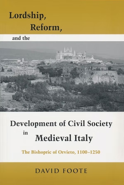 Lordship, Reform, and the Development of Civil Society in Medieval Italy: The Bishopric of Orvieto, 1100-1250