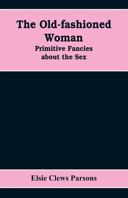 The Old-fashioned Woman: Primitive Fancies about the Sex