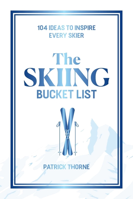 The Skiing Bucket List: 104 Ideas to Inspire Every Skier