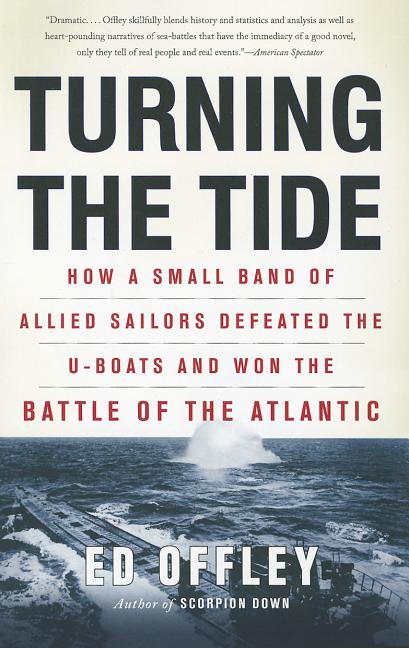 Turning the Tide: How a Small Band of Allied Sailors Defeated the U-boats and Won the Battle of the Atlantic