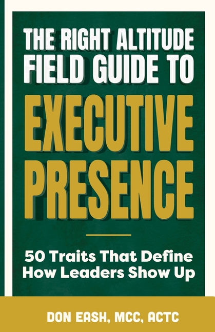 The Right Altitude Field Guide to Executive Presence: 50 Traits That Define How Leaders Show Up
