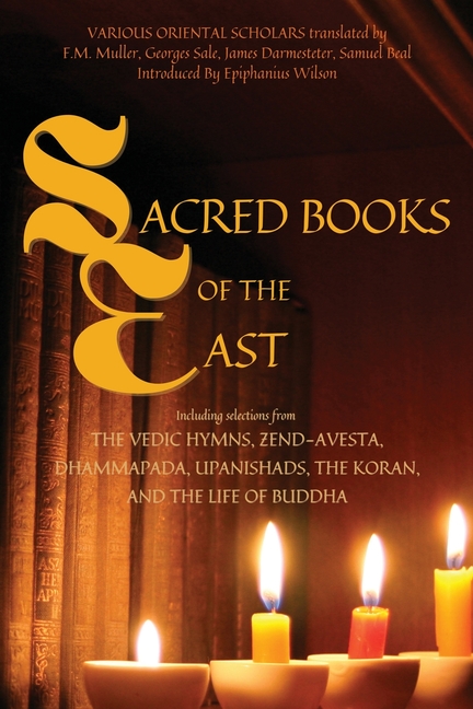 Sacred Books of the East: Including selections from the Vedic Hymns, Zend-Avesta, Dhammapada, Upanishads, the Koran, and the Life of Buddha (Annotated