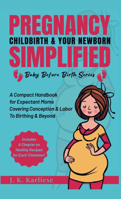 Pregnancy Childbirth & Your Newborn Simplified: A Compact Handbook for Expectant Moms Covering Conception & Labor to Birthing & Beyond